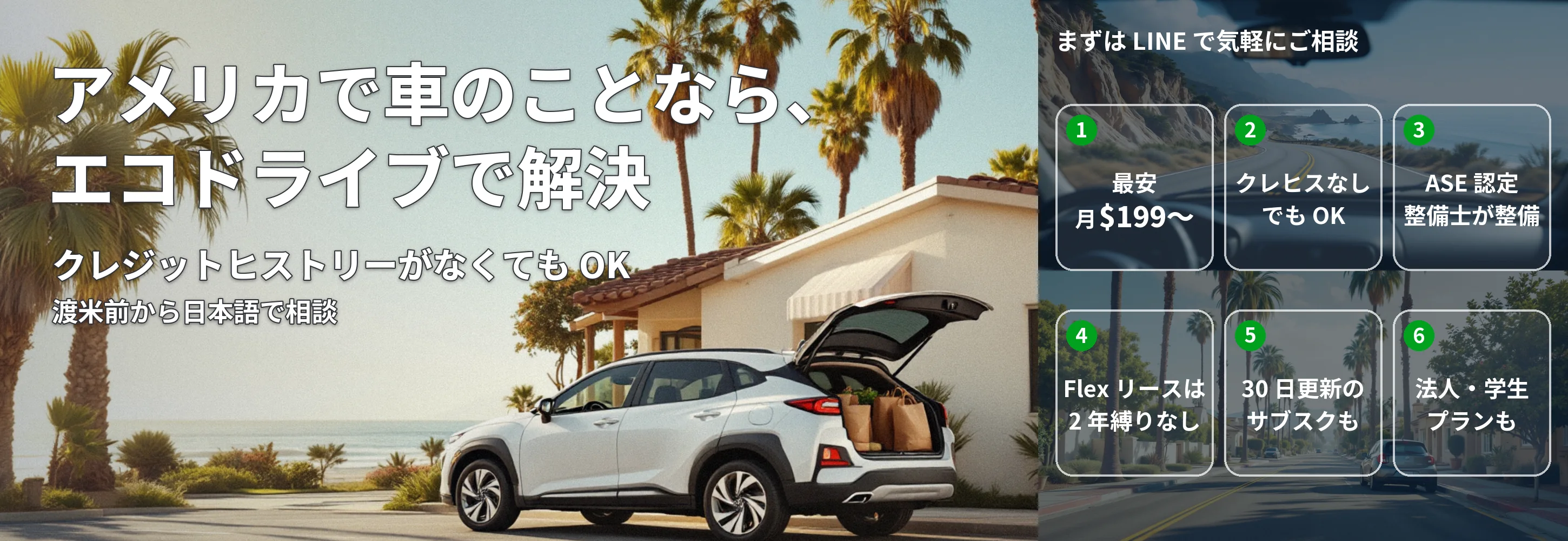 アメリカで車のことなら、エコドライブで解決。クレジットヒストリーがなくても OK・渡米前から日本語で相談・最安 月$199〜・ASE 認定整備士が整備・Flex リースは 2 年縛りなし・30 日更新のサブスク・法人・学生プランも